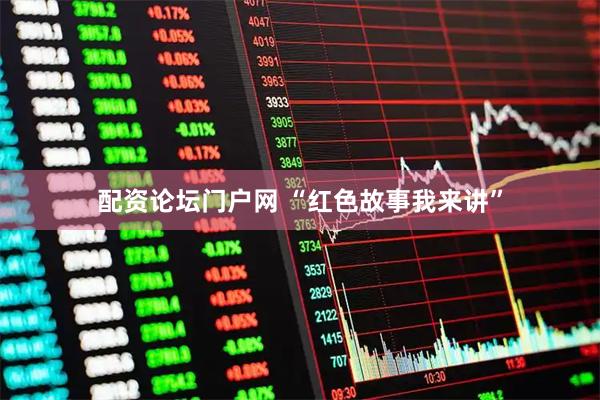 配资论坛门户网 “红色故事我来讲”