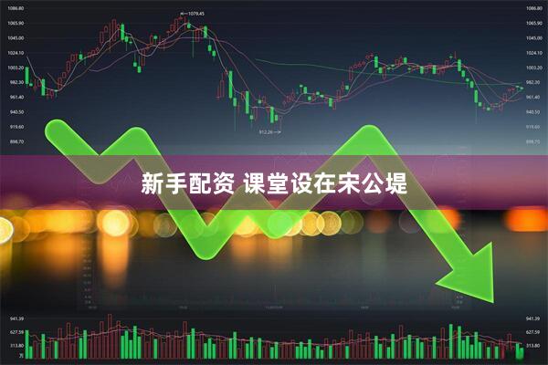 新手配资 课堂设在宋公堤