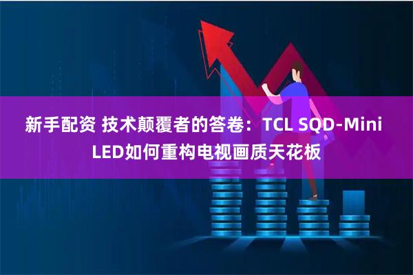 新手配资 技术颠覆者的答卷：TCL SQD-Mini LED如何重构电视画质天花板