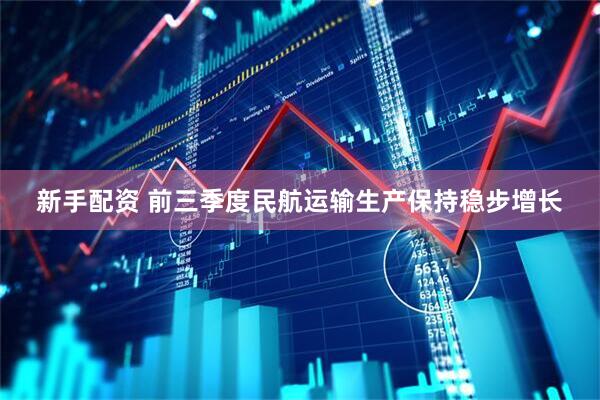 新手配资 前三季度民航运输生产保持稳步增长