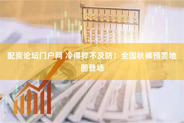配资论坛门户网 冷得猝不及防！全国秋裤预警地图登场