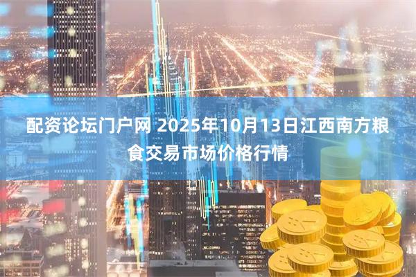 配资论坛门户网 2025年10月13日江西南方粮食交易市场价格行情