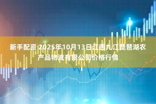 新手配资 2025年10月13日江西九江琵琶湖农产品物流有限公司价格行情