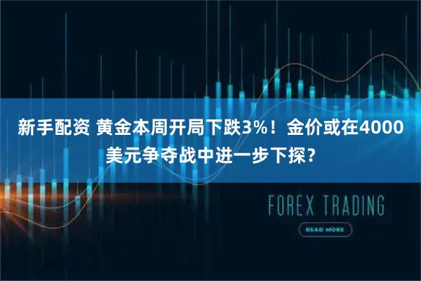 新手配资 黄金本周开局下跌3%！金价或在4000美元争夺战中进一步下探？