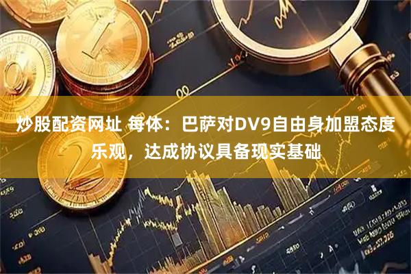 炒股配资网址 每体：巴萨对DV9自由身加盟态度乐观，达成协议具备现实基础