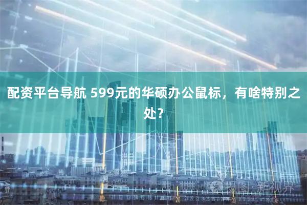 配资平台导航 599元的华硕办公鼠标，有啥特别之处？