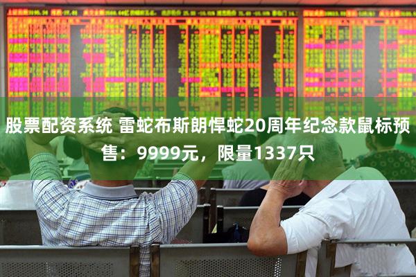 股票配资系统 雷蛇布斯朗悍蛇20周年纪念款鼠标预售：9999元，限量1337只