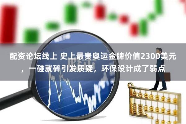 配资论坛线上 史上最贵奥运金牌价值2300美元，一碰就碎引发质疑，环保设计成了弱点