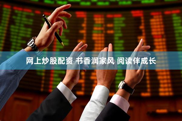 网上炒股配资 书香润家风 阅读伴成长
