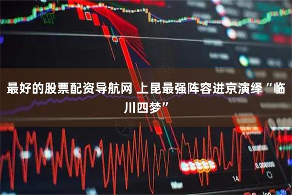 最好的股票配资导航网 上昆最强阵容进京演绎“临川四梦”
