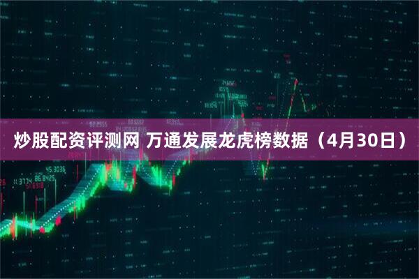 炒股配资评测网 万通发展龙虎榜数据（4月30日）