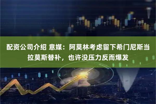配资公司介绍 意媒：阿莫林考虑留下希门尼斯当拉莫斯替补，也许没压力反而爆发